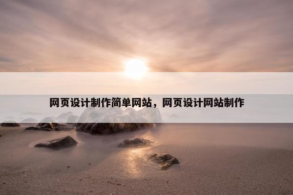 网页设计制作简单网站，网页设计网站制作