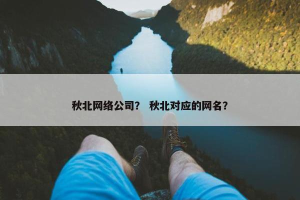 秋北网络公司？ 秋北对应的网名？