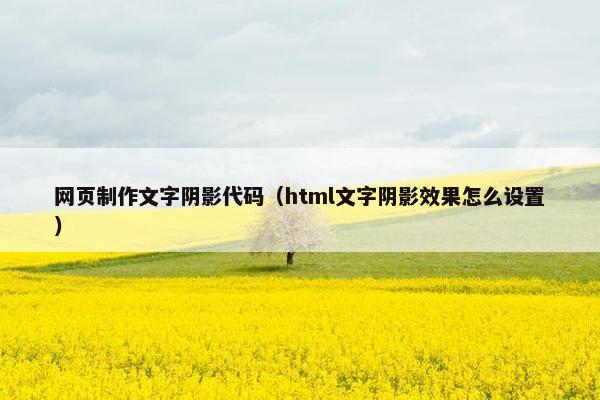 网页制作文字阴影代码（html文字阴影效果怎么设置）
