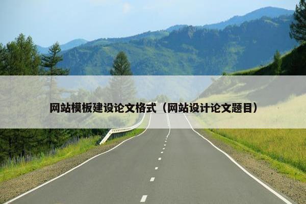 网站模板建设论文格式（网站设计论文题目）