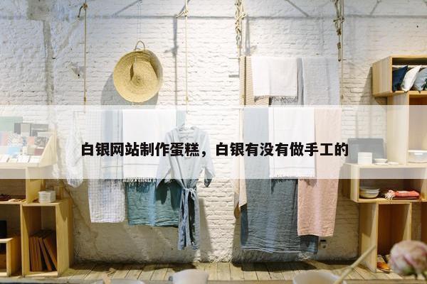 白银网站制作蛋糕，白银有没有做手工的