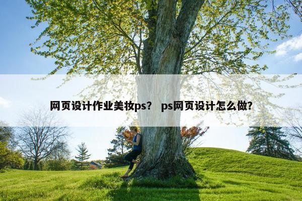 网页设计作业美妆ps？ ps网页设计怎么做？