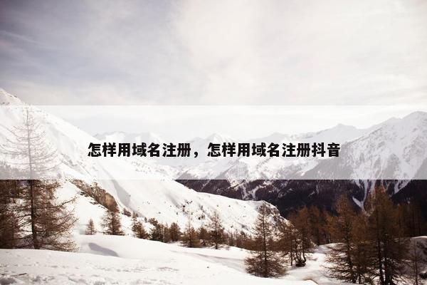 怎样用域名注册，怎样用域名注册抖音
