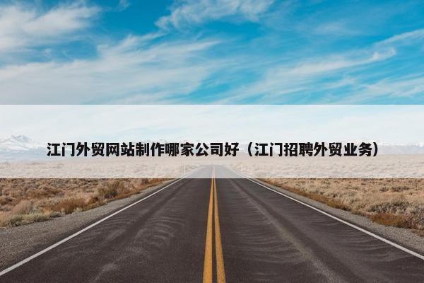 江门外贸网站制作哪家公司好（江门招聘外贸业务）