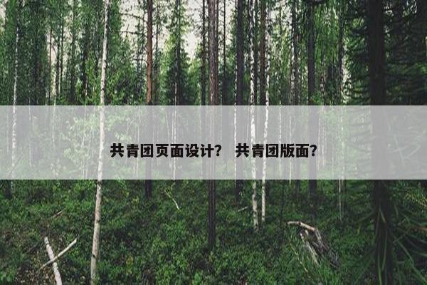 共青团页面设计？ 共青团版面？
