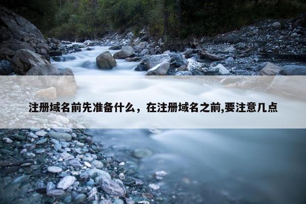注册域名前先准备什么，在注册域名之前,要注意几点