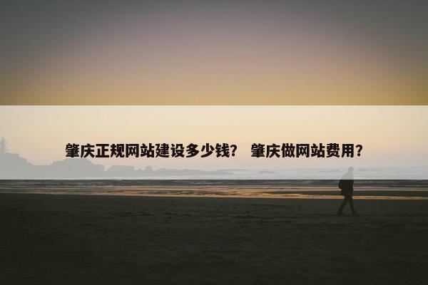肇庆正规网站建设多少钱？ 肇庆做网站费用？