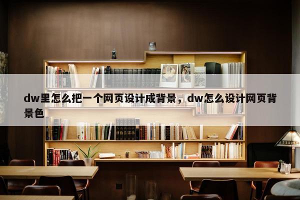 dw里怎么把一个网页设计成背景，dw怎么设计网页背景色