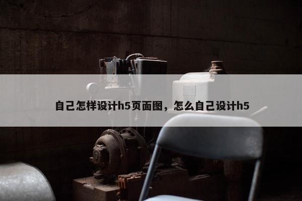 自己怎样设计h5页面图，怎么自己设计h5