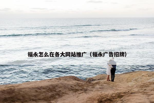福永怎么在各大网站推广（福永广告招牌）