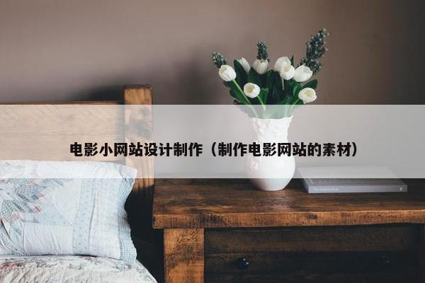 电影小网站设计制作（制作电影网站的素材）