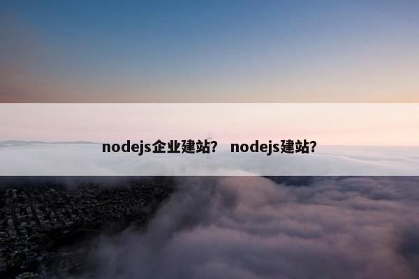 nodejs企业建站？ nodejs建站？
