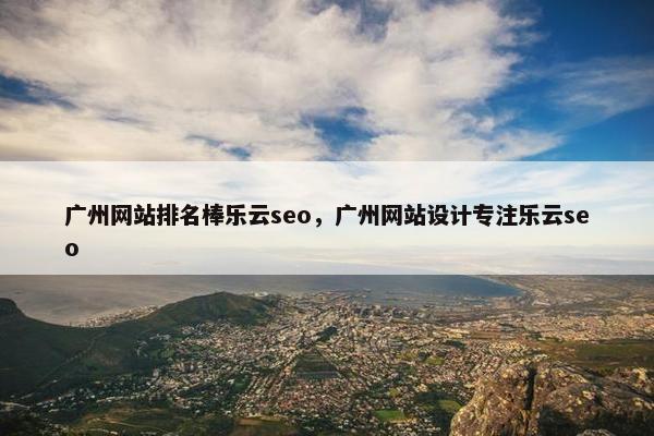 广州网站排名棒乐云seo，广州网站设计专注乐云seo