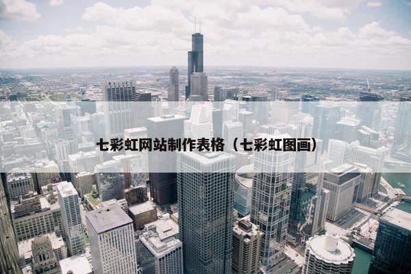 七彩虹网站制作表格（七彩虹图画）