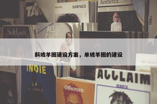 斜坡羊圈建设方案，单坡羊圈的建设