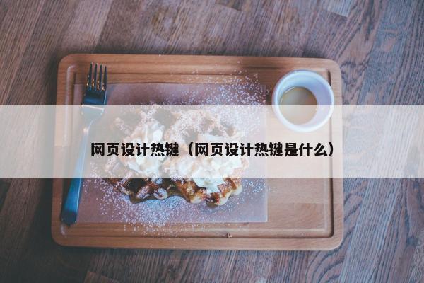 网页设计热键（网页设计热键是什么）