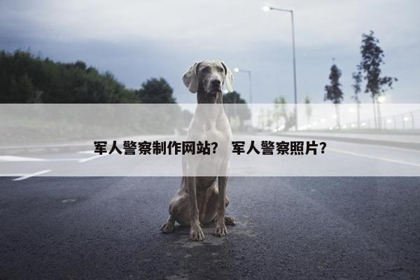 军人警察制作网站？ 军人警察照片？