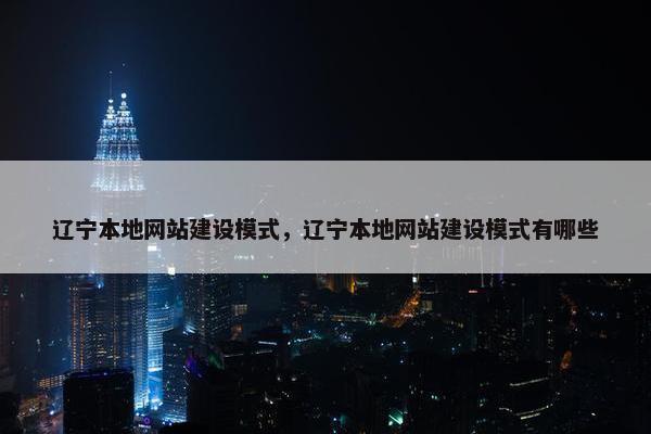 辽宁本地网站建设模式，辽宁本地网站建设模式有哪些