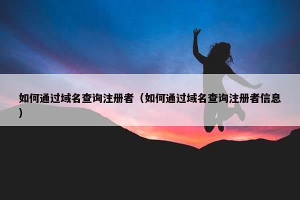 如何通过域名查询注册者（如何通过域名查询注册者信息）