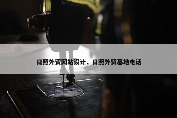 日照外贸网站设计，日照外贸基地电话