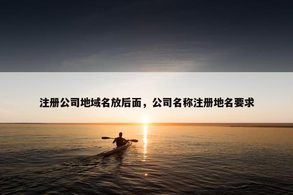 注册公司地域名放后面，公司名称注册地名要求