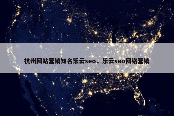 杭州网站营销知名乐云seo，乐云seo网络营销