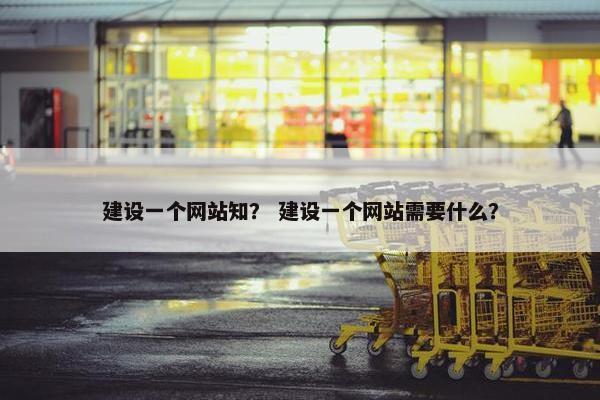 建设一个网站知？ 建设一个网站需要什么？