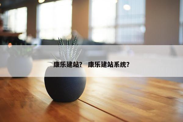 康乐建站？ 康乐建站系统？