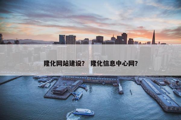 隆化网站建设？ 隆化信息中心网？