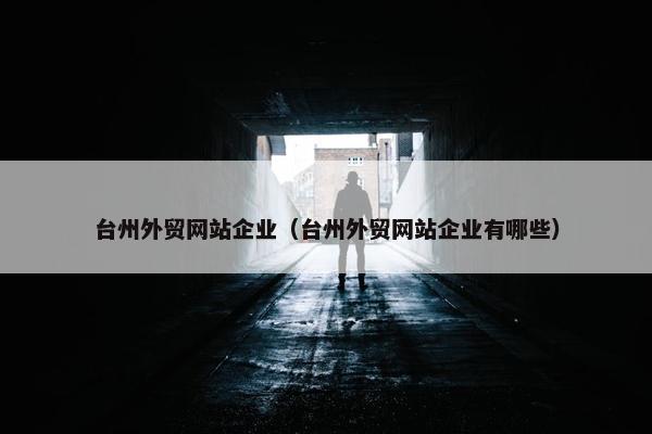 台州外贸网站企业（台州外贸网站企业有哪些）