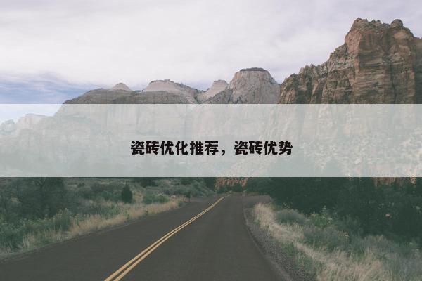 瓷砖优化推荐，瓷砖优势