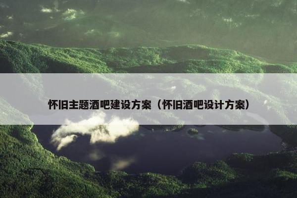 怀旧主题酒吧建设方案（怀旧酒吧设计方案）