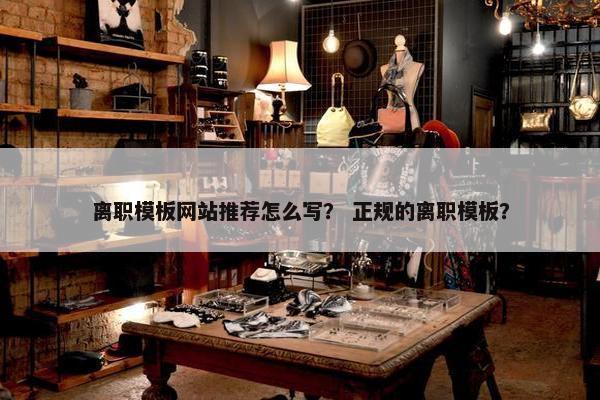 离职模板网站推荐怎么写？ 正规的离职模板？