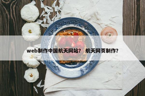 web制作中国航天网站？ 航天网页制作？