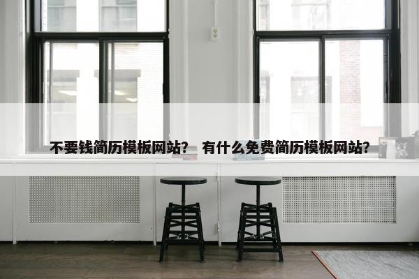 不要钱简历模板网站？ 有什么免费简历模板网站？