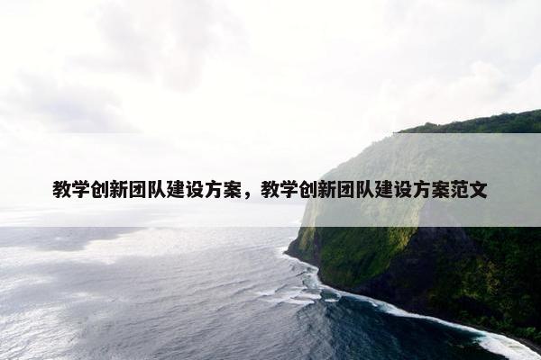 教学创新团队建设方案，教学创新团队建设方案范文
