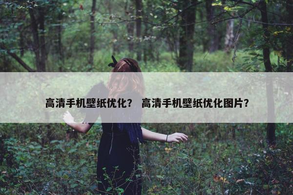高清手机壁纸优化？ 高清手机壁纸优化图片？