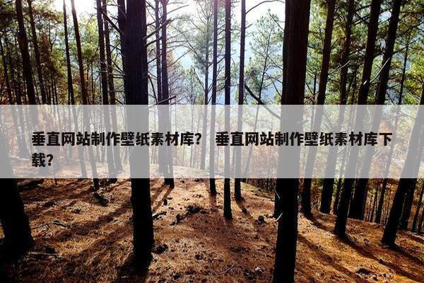 垂直网站制作壁纸素材库？ 垂直网站制作壁纸素材库下载？