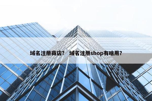 域名注册商店？ 域名注册shop有啥用？