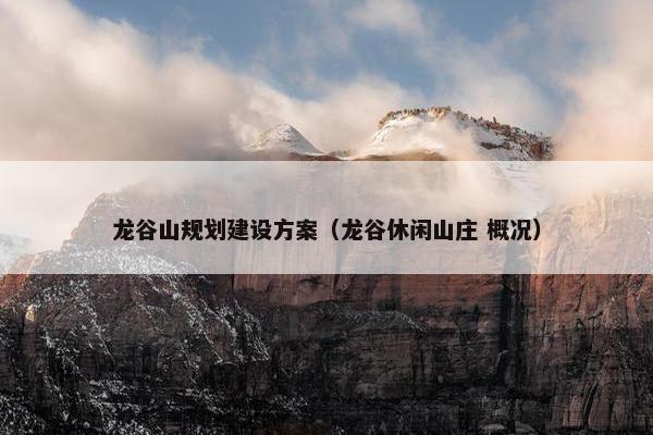 龙谷山规划建设方案（龙谷休闲山庄 概况）
