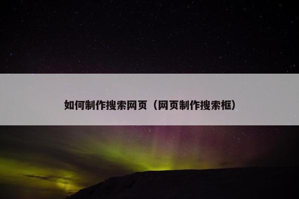 如何制作搜索网页（网页制作搜索框）