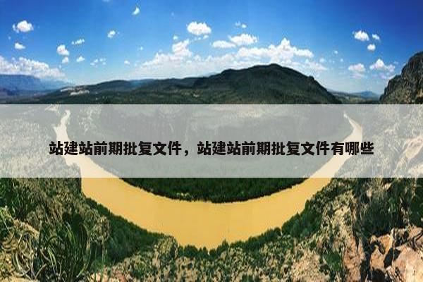 站建站前期批复文件，站建站前期批复文件有哪些