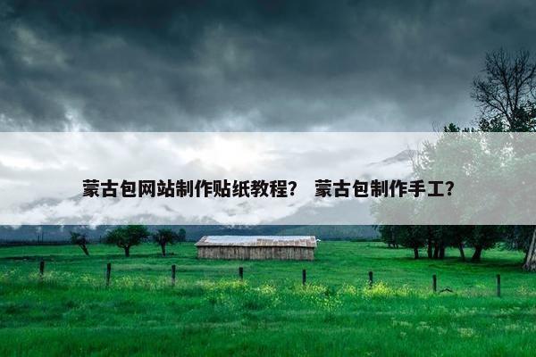 蒙古包网站制作贴纸教程？ 蒙古包制作手工？