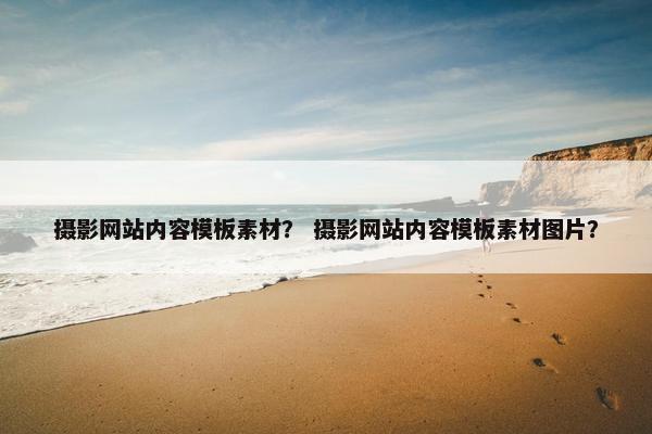 摄影网站内容模板素材？ 摄影网站内容模板素材图片？
