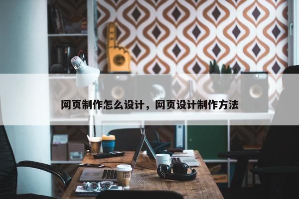 网页制作怎么设计，网页设计制作方法