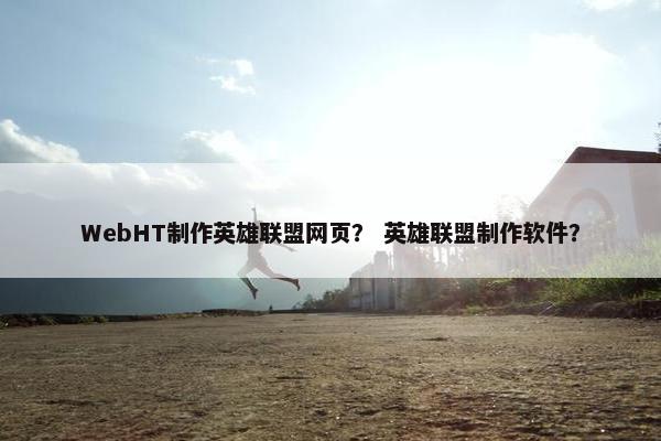 WebHT制作英雄联盟网页？ 英雄联盟制作软件？