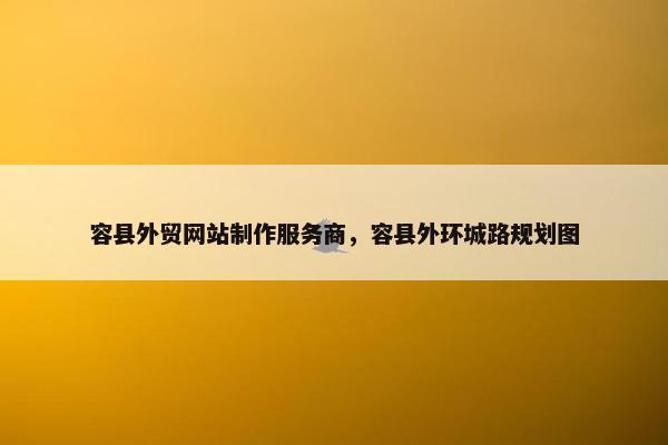 容县外贸网站制作服务商，容县外环城路规划图