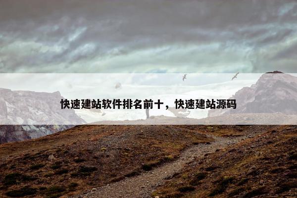 快速建站软件排名前十，快速建站源码