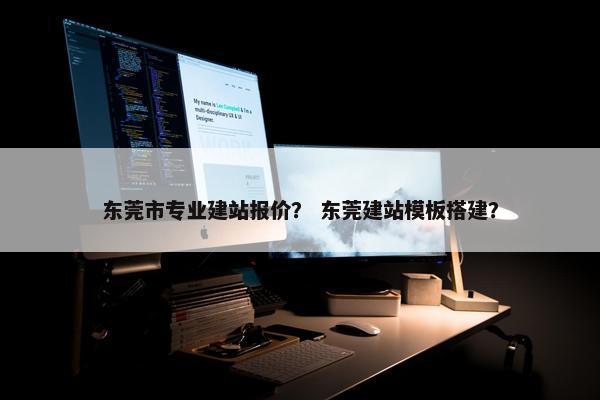 东莞市专业建站报价？ 东莞建站模板搭建？