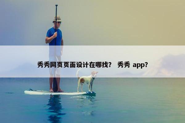 秀秀网页页面设计在哪找？ 秀秀 app？